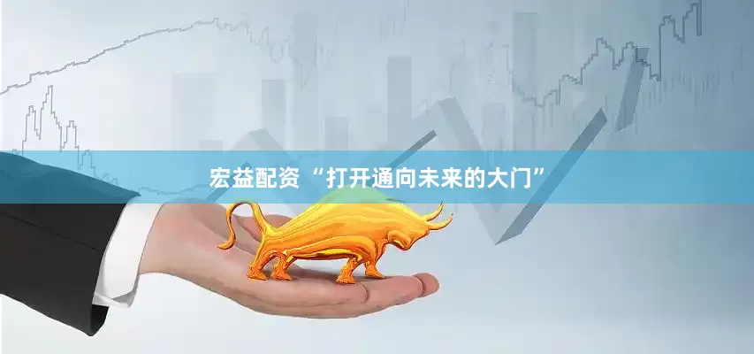 宏益配资 “打开通向未来的大门”