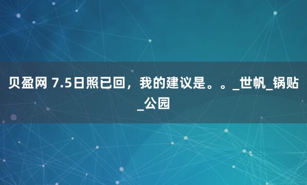贝盈网 7.5日照已回，我的建议是。。_世帆_锅贴_公园