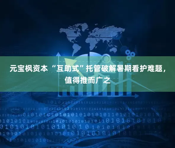 元宝枫资本 “互助式”托管破解暑期看护难题，值得推而广之