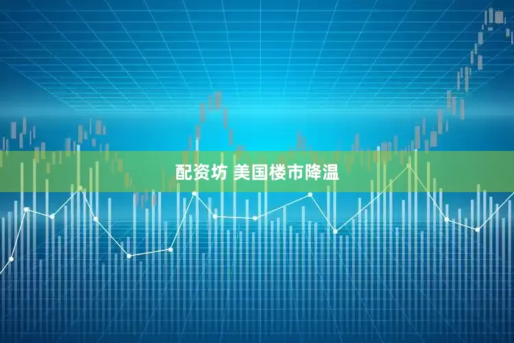 配资坊 美国楼市降温