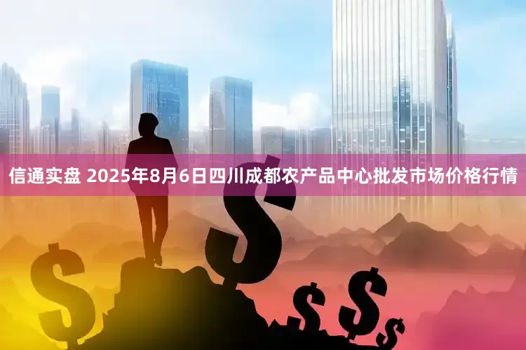 信通实盘 2025年8月6日四川成都农产品中心批发市场价格行情