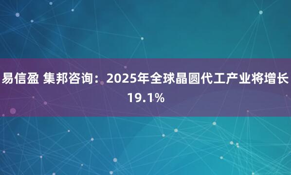 易信盈 集邦咨询：2025年全球晶圆代工产业将增长19.1%