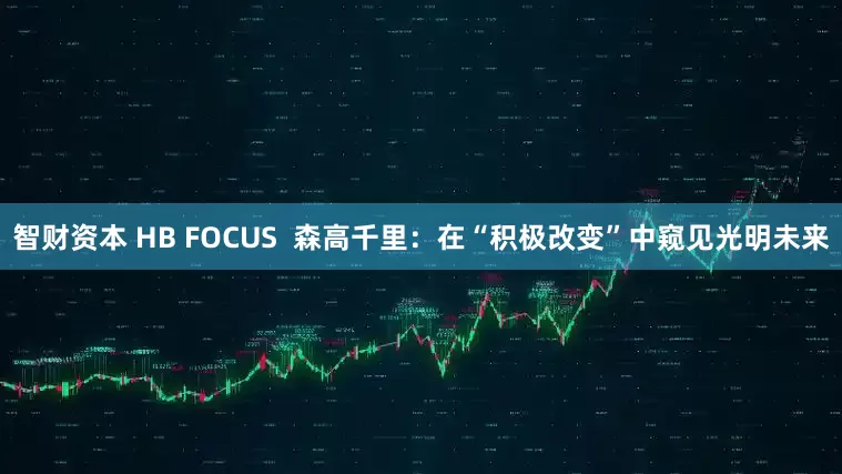 智财资本 HB FOCUS  森高千里：在“积极改变”中窥见光明未来