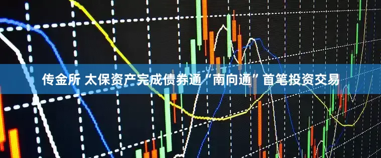 传金所 太保资产完成债券通“南向通”首笔投资交易